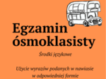 EGZAMIN ÓSMOKLASISTY - UŻYCIE WYRAZÓW PODANYCH W NAWIASIE W ODPOWIEDNIEJ FORMIE