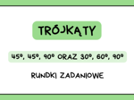 Trójkąty 45°, 45°, 90° oraz 30°, 60°, 90° – rundki zadaniowe. Trójkąty klasa 7, klasa 8 a nawet szkoła średnia :)