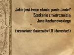 Jakie jest twoje zdanie, panie Janie! Spotkanie z twórczością Jana Kochanowskiego (scenariusz dla uczniów LO i dorosłych)