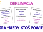 Odmiana przez przypadki - zabawa „Kiedy ktoś powie…”. Deklinacja.