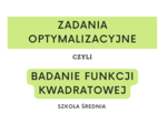 Zadania optymalizacyjne czyli badanie funkcji kwadratowej. Szkoła średnia.
