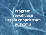 Program rewalidacji ucznia z zaburzeniami ze spektrum autyzmu