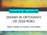 Zmiany w ortografii od 2026 roku. Treść zmian, 50 zadań i dyktanda