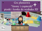 Klasa 7. Chemia. Gra planszowa – Atomy i cząsteczki + pionki i kostka 3D​