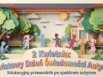 2 Kwietnia – Światowy Dzień Świadomości Autyzmu. Edukacyjny przewodnik po spektrum autyzmu (gazetka szkolna / prezentacja)