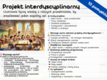Projekt interdyscyplinarny - 10 pomysłów - Uczniowie łączą wiedzę z różnych przedmiotów, by zrealizować jeden wspólny cel.