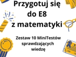 Przygotuj się do E8 z matematyki - zestaw 10 MiniTestów!
