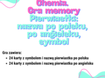Chemia. Klasa 7. Klasa 8. Gra pamięciowa. Memory. Symbole i nazwy pierwiastków.