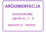 ARGUMENTACJA Bohaterowie lektur klas 7 – 8 egzamin ósmoklasisty