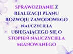 20 stron edytowalnych. SPRAWOZDANIE Z REALIZACJI PLANU ROZWOJU ZAWODOWEGO UBIEGAJĄCEGO SIĘ O STOPIEŃ NAUCZYCIELA MIANOWANEGO