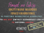 Pomysł na lekcję. Odczytywanie własności FUNKCJI KWADRATOWEJ na podstawie wzoru w postaci ogólnej i kanonicznej