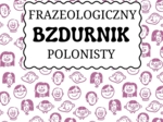 "Frazeologiczny bzdurnik polonisty" - zbiór zadań.