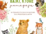BAJKI, KTÓRE POMAGAJĄ  - 30 opowiadań terapeutycznych dla dzieci. Przedszkole. Edukacja wczesnoszkolna.