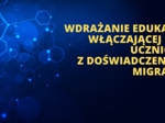 Wdrażanie edukacji włączającej dla uczniów z doświadczeniem migracji
