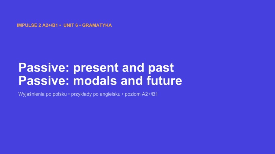 Impulse 2 Unit 6 – prezentacja PowerPoint: The Passive, strona bierna w czasach present, past, future i z modal verbs, A2+/B1
