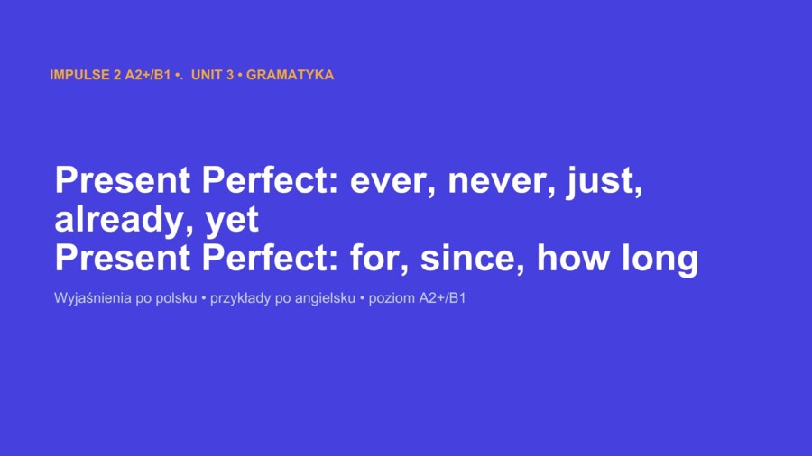 Impulse 2 Unit 3 – prezentacja PowerPoint: Present Perfect z ever, never, just, already, yet oraz for, since, how long, A2+/B1