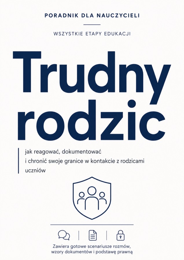 TRUDNY RODZIC – JAK REAGOWAĆ NA KONFLIKTY, SKARGI, AGRESJĘ I PRESJĘ? PORADNIK DLA NAUCZYCIELI