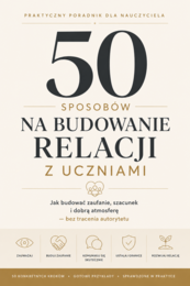 DOBRE RELACJE Z UCZNIAMI: 50 praktycznych sposobów na budowanie zaufania, szacunku i autorytetu w klasie
