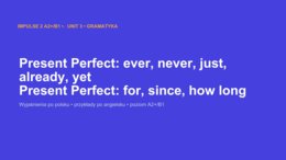 Impulse 2 Unit 3 – prezentacja PowerPoint: Present Perfect z ever, never, just, already, yet oraz for, since, how long, A2+/B1