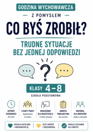 GODZINA WYCHOWAWCZA Z POMYSŁEM – CO BYŚ ZROBIŁ? TRUDNE SYTUACJE BEZ JEDNEJ ODPOWIEDZI | SCENARIUSZ DLA KLAS 4–8
