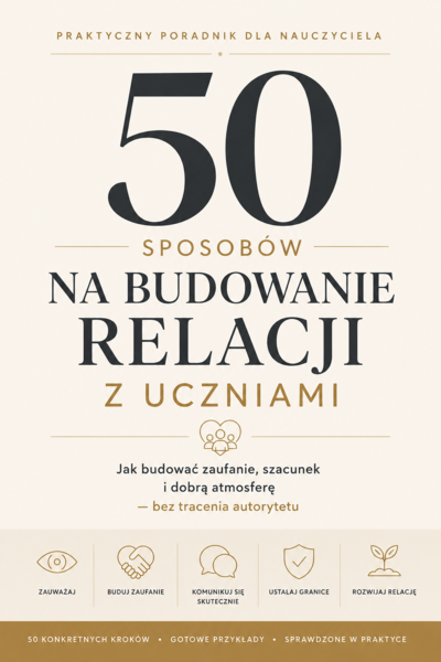 DOBRE RELACJE Z UCZNIAMI: 50 praktycznych sposobów na budowanie zaufania, szacunku i autorytetu w klasie
