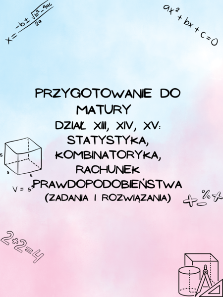 Przygotowanie do matury z matematyki - dział XIII, XIV, XV: Statystyka, Kombinatoryka, Rachunek prawdopodobieństwa Z ROZWIĄZANIAMI