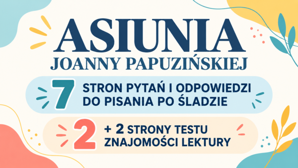 „Asiunia” – 7 stron pytań i odpowiedzi do pisania po śladzie oraz  2 strony testu znajomości lektury