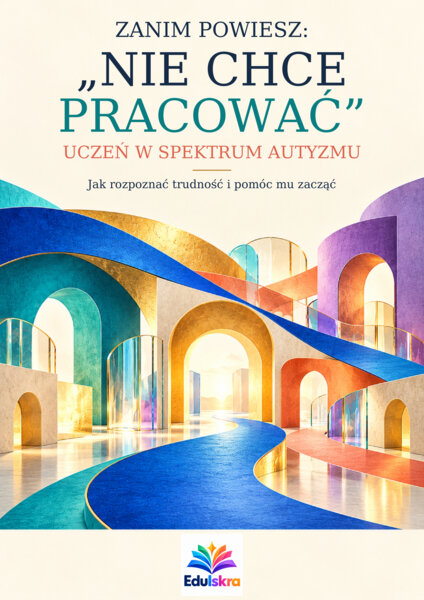 Zanim powiesz - NIE CHCE PRACOWAĆ - Uczeń w spektrum autyzmu - Jak rozpoznać trudności i pomóc mu zacząć.