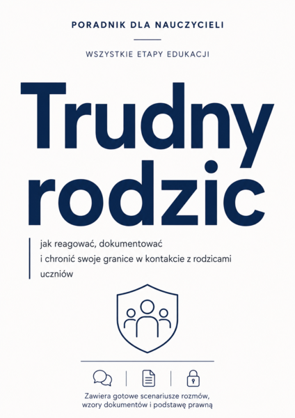 TRUDNY RODZIC – JAK REAGOWAĆ NA KONFLIKTY, SKARGI, AGRESJĘ I PRESJĘ? PORADNIK DLA NAUCZYCIELI