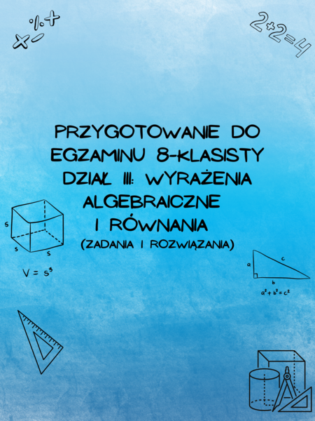 Przygotowanie do egzaminu 8-klasisty z matematyki - Dział IV:  Wyrażenia algebraiczne i równania (z rozwiązaniami)