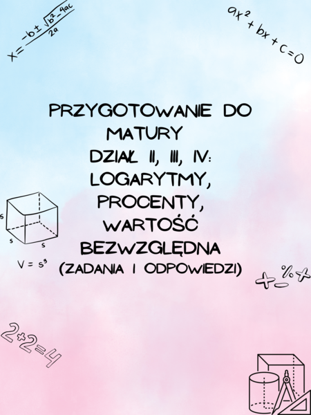 Przygotowanie do matury z matematyki - dział II, III, IV: Logarytmy, Procenty, Wartość bezwzględna