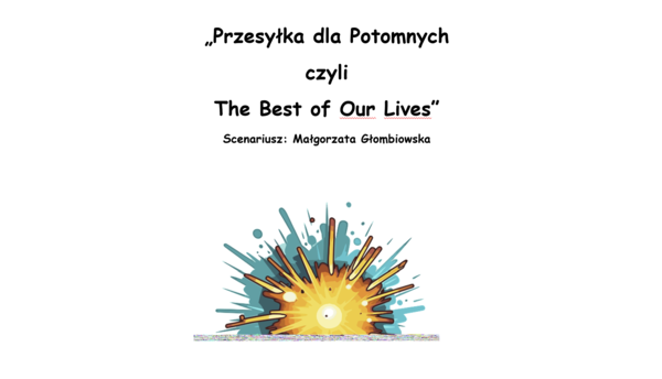 "Przesyłka dla Potomnych czyli The Best of Our Lives" - scenariusz teatralny.