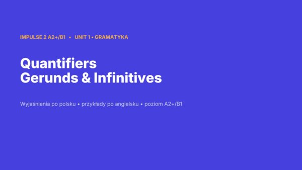 Impulse 2 Unit 1 – prezentacja PowerPoint: Quantifiers oraz Gerunds and Infinitives, gramatyka A2+/B1