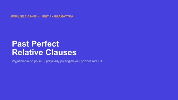 Impulse 2 Unit 4 – prezentacja PowerPoint: Past Perfect oraz Relative Clauses (who, which, that, whose), gramatyka A2+/B1