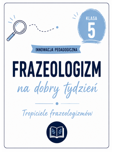 INNOWACJA PEDAGOGICZNA „Frazeologizm na dobry tydzień. Tropiciele frazeologizmów” – klasa 5