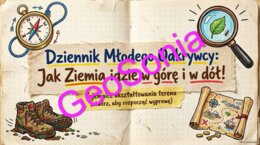 Ukształtowanie terenu w mojej okolicy „Dziennik Młodego Odkrywcy: Jak Ziemia idzie w górę i w dół! Tajemnice ukształtowania terenu” – PrezentacjaMultimedialna (Przyroda, Klasa 4 / Geografia, Klasa 5)